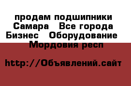 продам подшипники Самара - Все города Бизнес » Оборудование   . Мордовия респ.